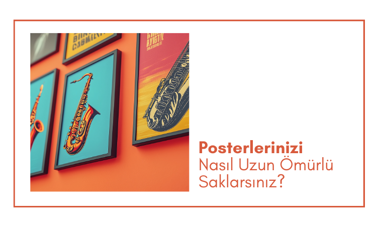 Posterlerinizi Nasıl Uzun Ömürlü Saklarsınız?